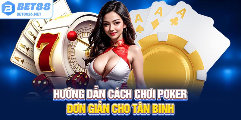 Hướng dẫn cách chơi Poker đơn giản cho tân binh